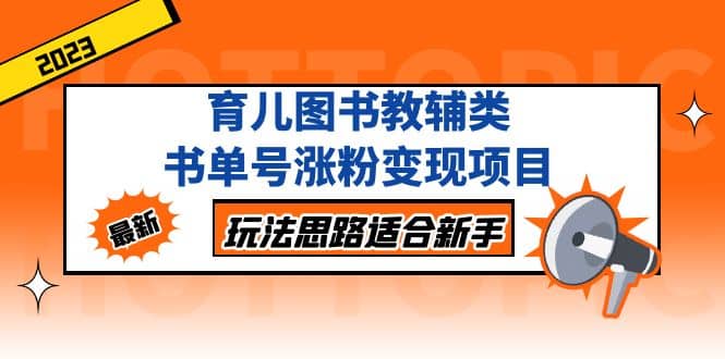 育儿图书教辅类书单号涨粉变现项目，玩法思路适合新手，无私分享给你_优优资源网