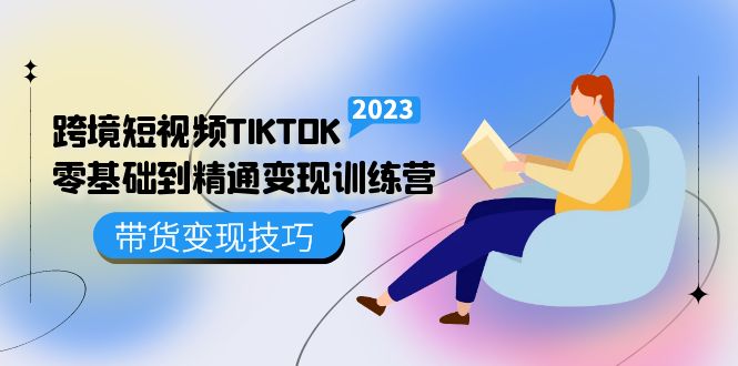 跨境·短视频TIKTOK零基础到精通变现训练营 短视频·独立站·带货变现技巧_优优资源网