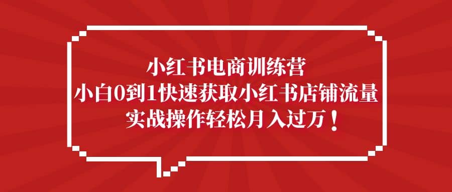 小红书电商训练营，小白0到1快速获取小红书店铺流量_优优资源网