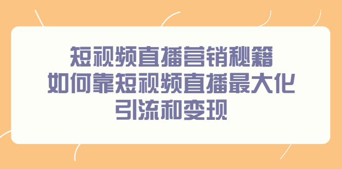 短视频直播营销秘籍，如何靠短视频直播最大化引流和变现_优优资源网