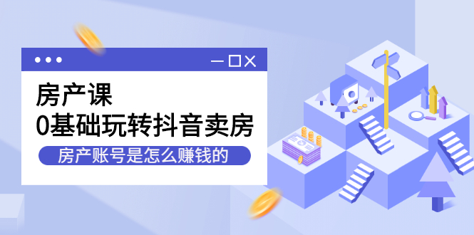 房产课，0基础玩转抖音卖房价值1798元_优优资源网