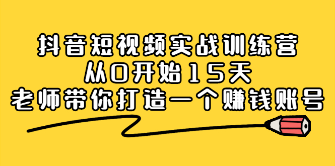 抖音短视频实战训练营，从0开始15天老师带你打造一个赚钱账号_优优资源网