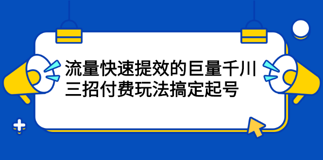 流量快速提效的巨量千川，三招付费玩法搞定起号_优优资源网