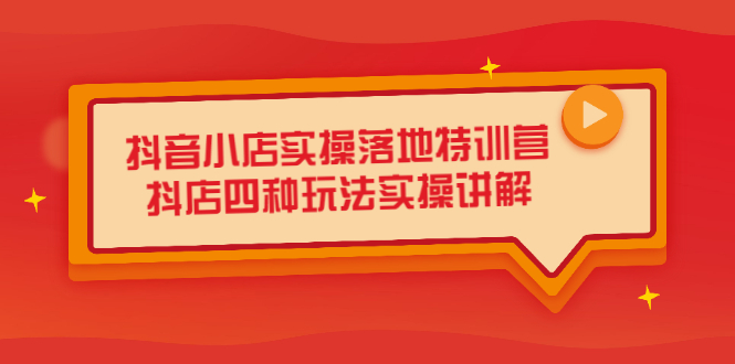 抖音小店实操落地特训营，抖店四种玩法实操讲解（干货视频）_优优资源网