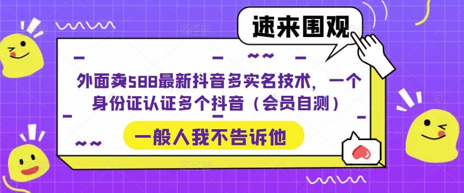 外面卖588最新抖音多实名技术，一个身份证认证多个抖音（会员自测）_优优资源网