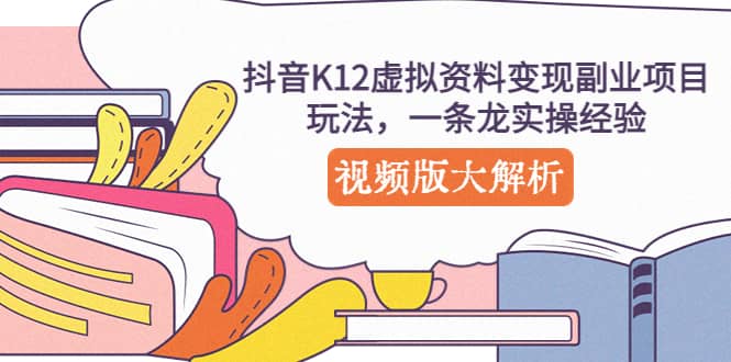 抖音K12虚拟资料变现副业项目玩法，一条龙实操经验，视频版大解析_优优资源网