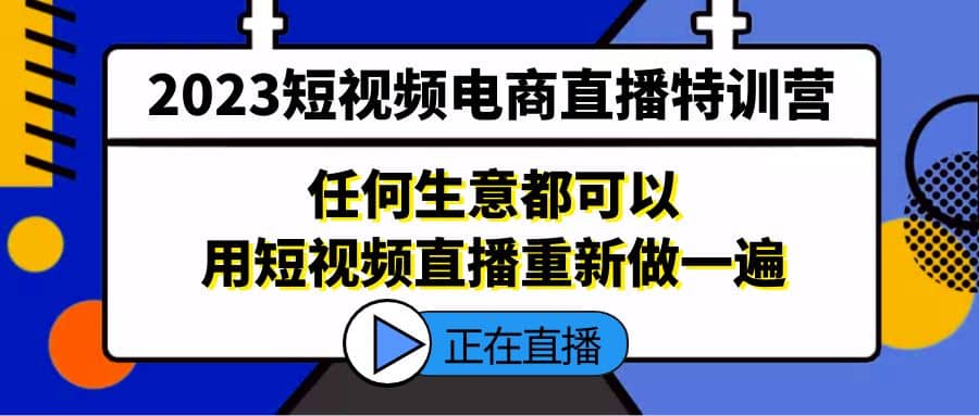 2023短视频电商直播特训营，任何生意都可以用短视频直播重新做一遍_优优资源网