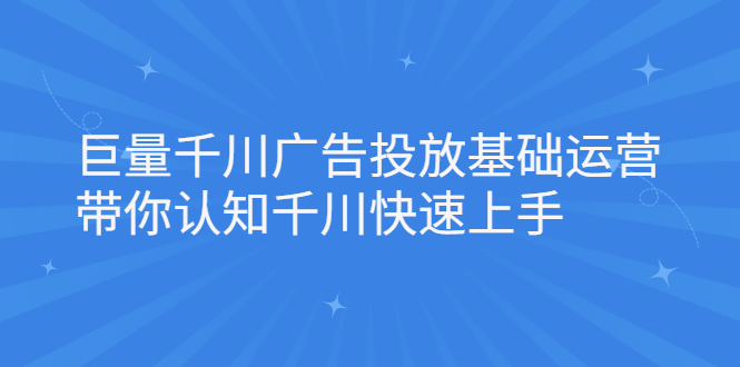 巨量千川广告投放基础运营，带你认知千川快速上手_优优资源网