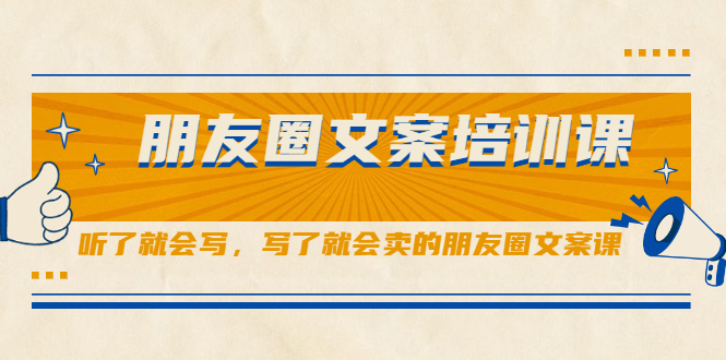 朋友圈文案培训课，听了就会写，写了就会卖的朋友圈文案课_优优资源网