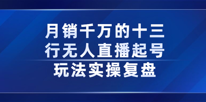 月销千万的十三行无人直播起号玩法实操复盘分享_优优资源网