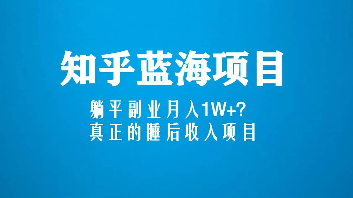 知乎蓝海玩法，真正的睡后收入项目（6节视频课）_优优资源网