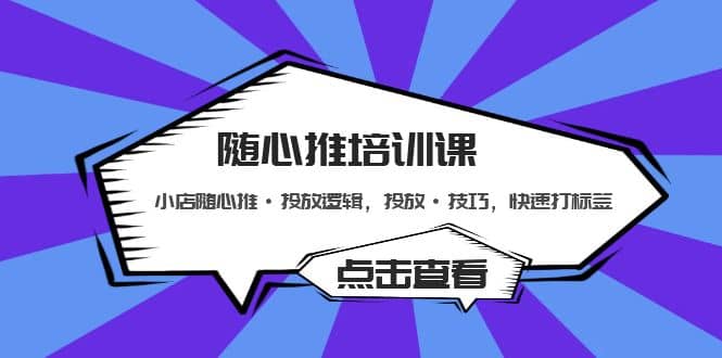 随心推培训课：小店随心推·投放逻辑，投放·技巧，快速打标签_优优资源网