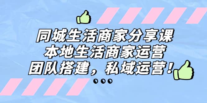 同城生活商家分享课：本地生活商家运营，团队搭建，私域运营_优优资源网