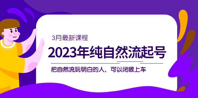 2023年纯自然流·起号课程，把自然流·玩明白的人 可以闭眼上车（3月更新）_优优资源网