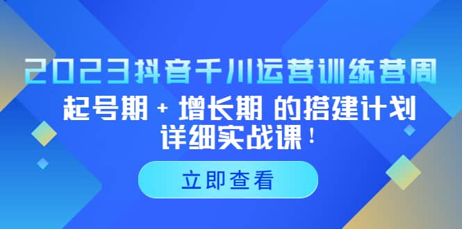 2023抖音千川运营训练营，起号期 增长期 的搭建计划详细实战课_优优资源网