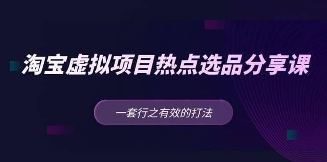 淘宝虚拟项目热点选品分享课：一套行之有效的打法_优优资源网