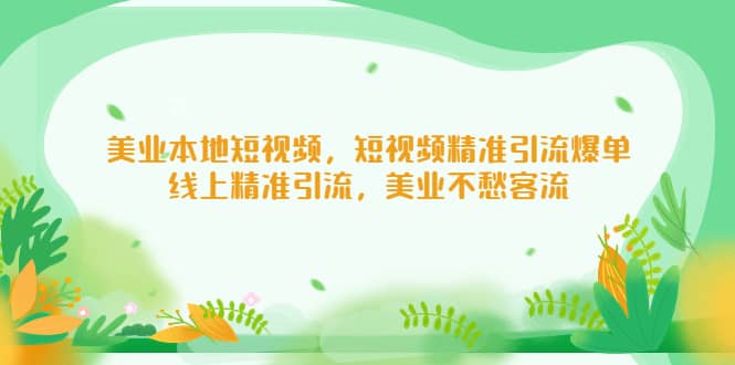 美业本地短视频，短视频精准引流爆单，线上精准引流，美业不愁客流_优优资源网