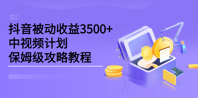 抖音被动收益3500 ，中视频计划保姆级攻略教程_优优资源网