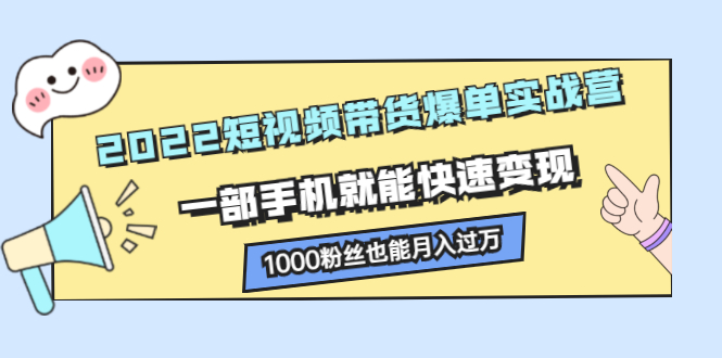 2022短视频带货爆单实战营，一部手机就能快速变现_优优资源网