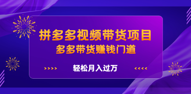 拼多多视频带货项目，多多带货赚钱门道 价值368元_优优资源网