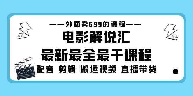 外面卖699的电影解说汇最新最全最干课程：电影配音 剪辑 搬运视频 直播带货_优优资源网