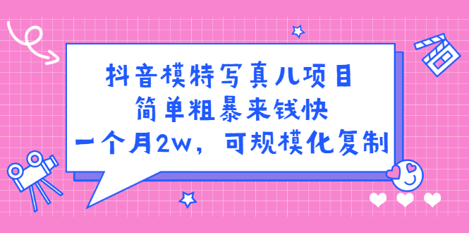 抖音模特写真儿项目，简单粗暴来钱快，一个月2w，可规模化复制（附全套资料）_优优资源网