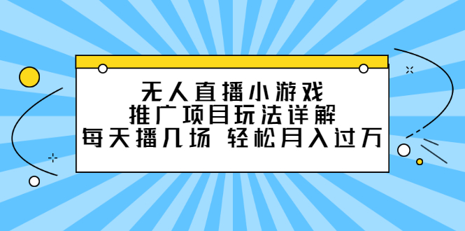 无人直播小游戏推广项目玩法详解【视频课程】_优优资源网