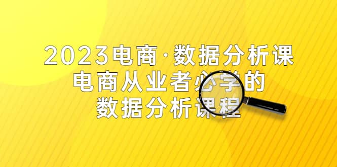 2023电商·数据分析课，电商·从业者必学的数据分析课程（42节课）_优优资源网