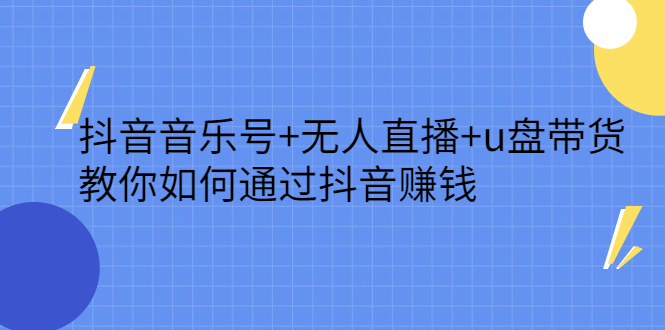 抖音音乐号 无人直播 u盘带货，教你如何通过抖音赚钱_优优资源网