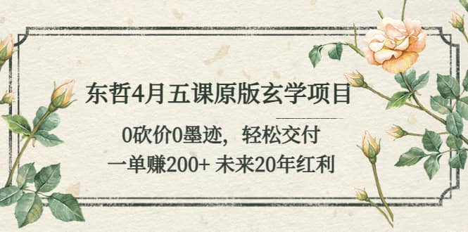 东哲4月五课原版玄学项目：0砍价0墨迹 轻松交付 未来20年红利_优优资源网