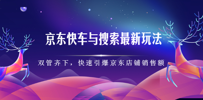 京东快车与搜索最新玩法，四个维度抢占红利，引爆京东平台_优优资源网