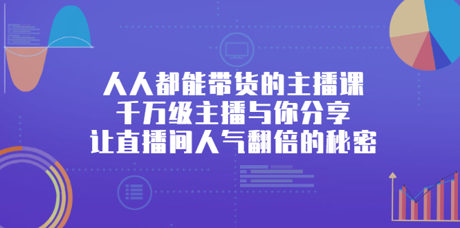 人人都能带货的主播课，让直播间人气翻倍的秘密_优优资源网