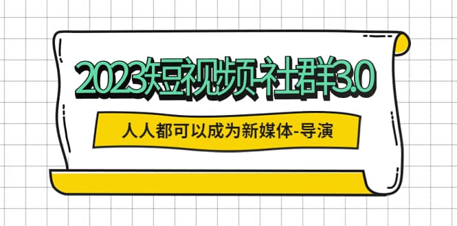 2023短视频-社群3.0，人人都可以成为新媒体-导演 (包含内部社群直播课全套)_优优资源网