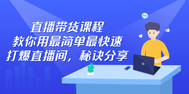 直播带货课程，教你用最简单最快速打爆直播间_优优资源网