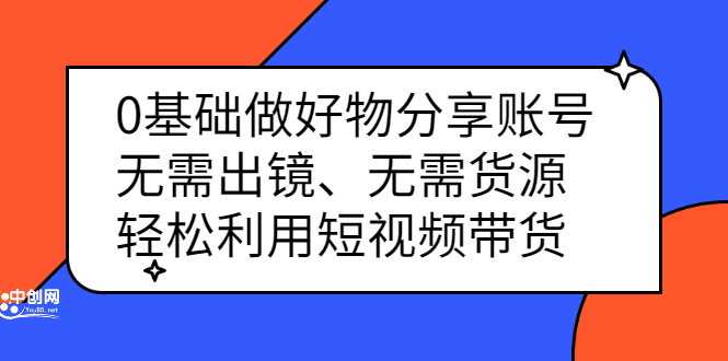 0基础做好物分享账号：无需出镜、无需货源，轻松利用短视频带货_优优资源网