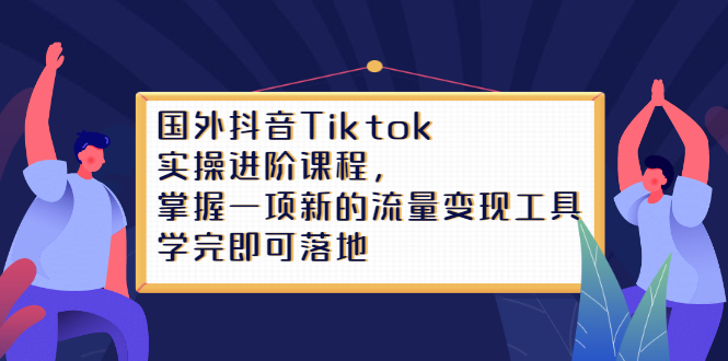 Tiktok实操进阶课程，掌握一项新的流量变现工具，学完即可落地_优优资源网