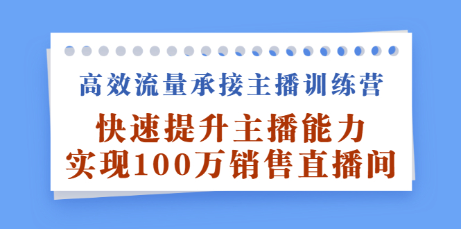 高效流量承接主播训练营：快速提升主播能力,实现100万销售直播间_优优资源网