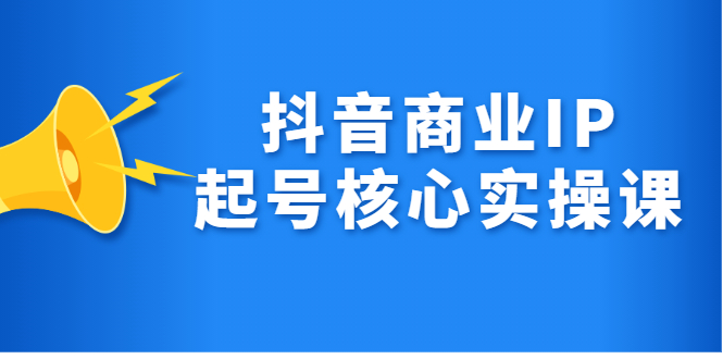 抖音商业IP起号核心实操课，带你玩转算法，流量，内容，架构，变现_优优资源网