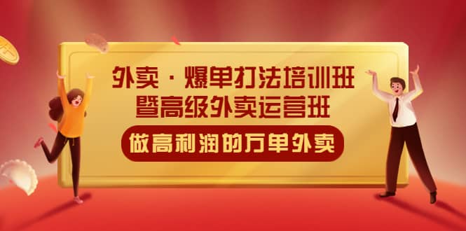 外卖·爆单打法培训班·暨高级外卖运营班：手把手教你做高利润的万单外卖_优优资源网