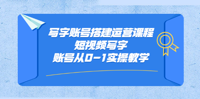 写字账号搭建运营课程，短视频写字账号从0-1实操教学_优优资源网