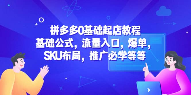 拼多多0基础起店教程：基础公式，流量入口，爆单，SKU布局，推广必学等等_优优资源网