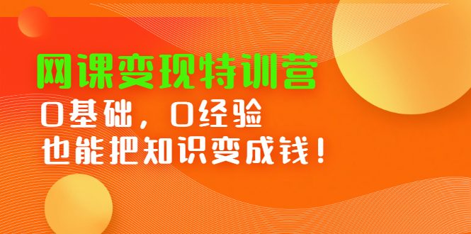 网课变现特训营，0基础，0经验也能把知识变成钱_优优资源网