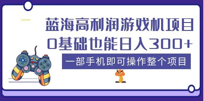 蓝海高利润游戏机项目，0基础也能日入300 。一部手机即可操作整个项目_优优资源网