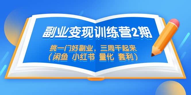 副业变现训练营2期，挑一门好副业，三周干起来（闲鱼 小红书 量化 套利）_优优资源网