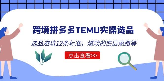 跨境拼多多TEMU实操选品运营方法，选品避坑12条标准，爆款的底层思路等_优优资源网