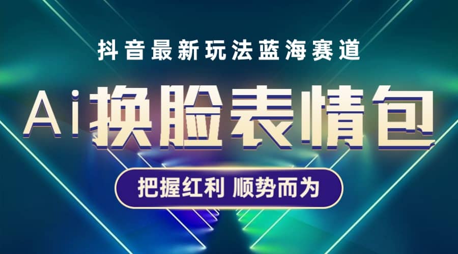 抖音AI换脸表情包小程序变现最新玩法，单条视频变现1万 普通人也能轻松玩转_优优资源网