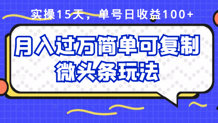 祖小来实操15天，单号日收益100 ，月入过万简单可复制的微头条玩法【付费文章】_优优资源网