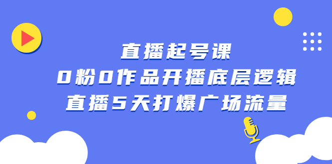 直播起号课，0粉0作品开播底层逻辑，直播5天打爆广场流量_优优资源网