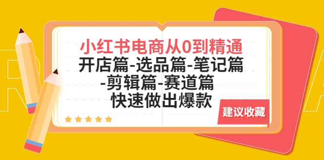 小红书电商从0到精通：开店篇-选品篇-笔记篇-剪辑篇-赛道篇 快速做出爆款_优优资源网