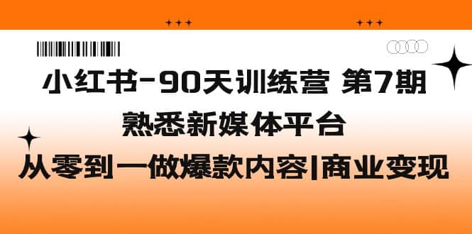 小红书-90天训练营-第7期，熟悉新媒体平台|从零到一做爆款内容|商业变现_优优资源网